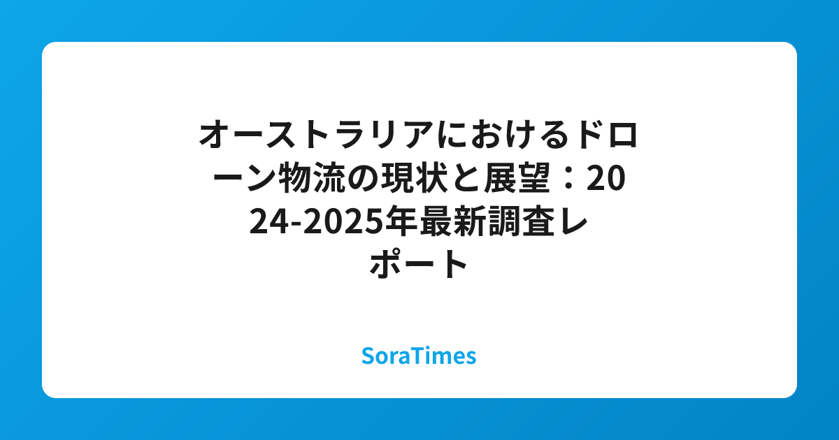 オーストラリアにおけるドローン物流の現状と展望：2024-2025年最新調査レポートのアイキャッチ画像