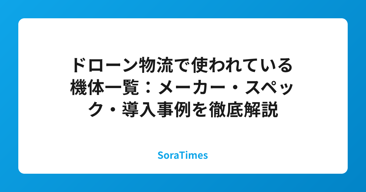 ドローン物流で使われている機体一覧：メーカー・スペック・導入事例を徹底解説のアイキャッチ画像