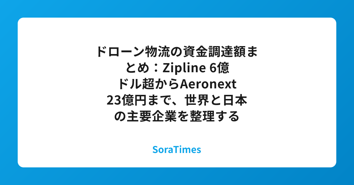 ドローン物流の資金調達額まとめ：Zipline 6億ドル超からAeronext 23億円まで、世界と日本の主要企業を整理するのアイキャッチ画像