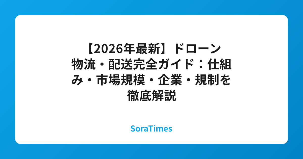 【2026年最新】ドローン物流・配送完全ガイド：仕組み・市場規模・企業・規制を徹底解説のアイキャッチ画像