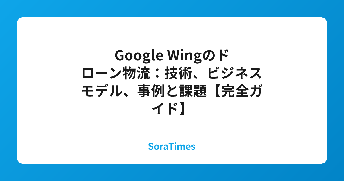 Google Wingのドローン物流：技術、ビジネスモデル、事例と課題【完全ガイド】のアイキャッチ画像