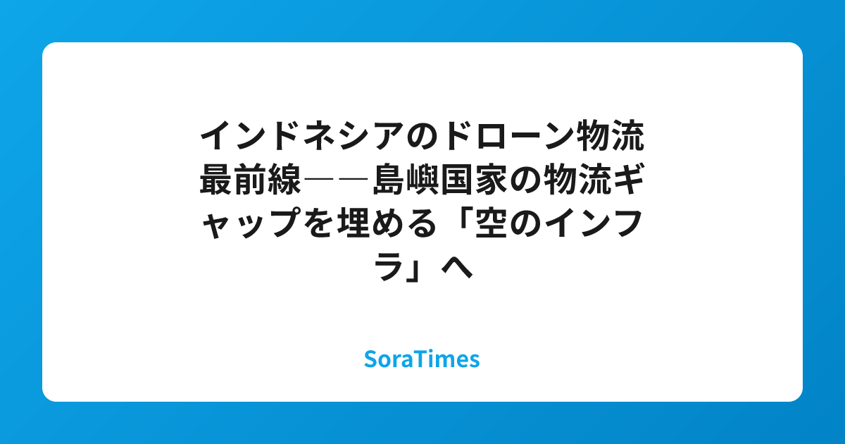 インドネシアのドローン物流最前線――島嶼国家の物流ギャップを埋める「空のインフラ」へのアイキャッチ画像