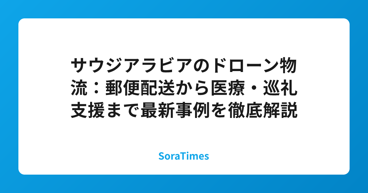サウジアラビアのドローン物流：郵便配送から医療・巡礼支援まで最新事例を徹底解説のアイキャッチ画像