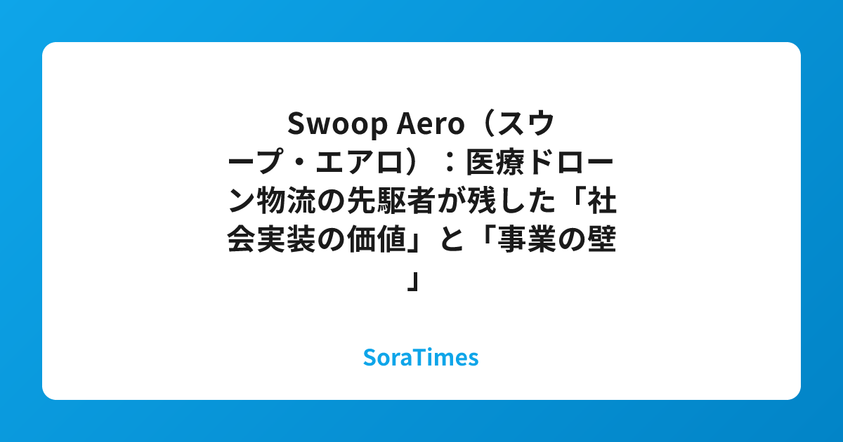 Swoop Aero(スウープ・エアロ):医療ドローン物流の先駆者が残した「社会実装の価値」と「事業の壁」のアイキャッチ画像