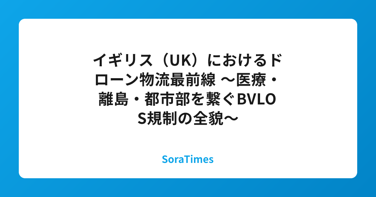 イギリス（UK）におけるドローン物流最前線 ～医療・離島・都市部を繋ぐBVLOS規制の全貌～のアイキャッチ画像